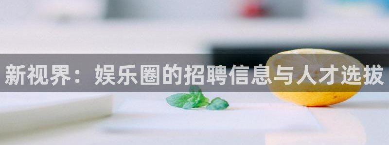 三牛娱乐：新视界：娱乐圈的招聘信息与人才选拔
