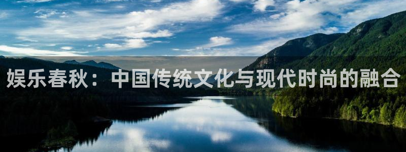三牛娱乐：娱乐春秋：中国传统文化与现代时尚的融合