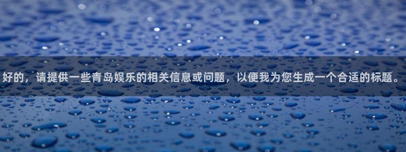 三牛娱乐：好的，请提供一些青岛娱乐的相关信息或问题，以便我为您生成一个合适的标题。