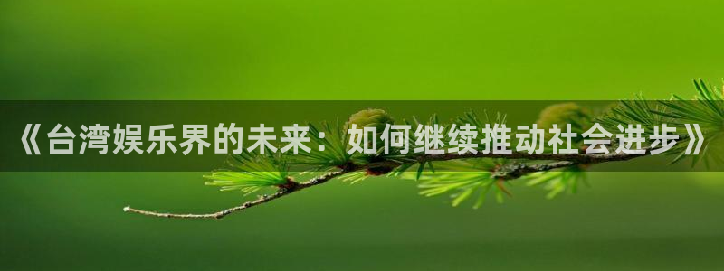三牛娱乐：《台湾娱乐界的未来：如何继续推动社会进步》