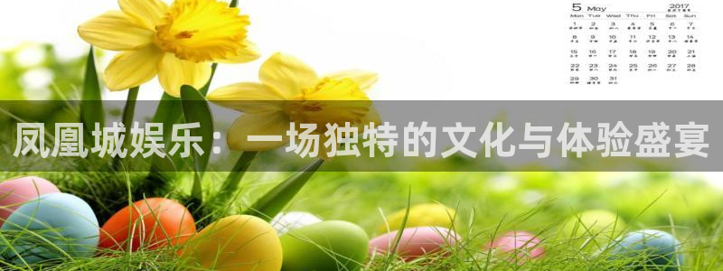 三牛娱乐：凤凰城娱乐：一场独特的文化与体验盛宴
