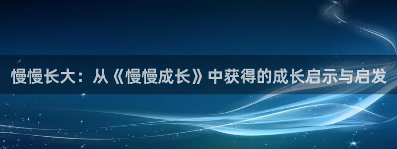 三牛娱乐：慢慢长大：从《慢慢成长》中获得的成长启示与启发